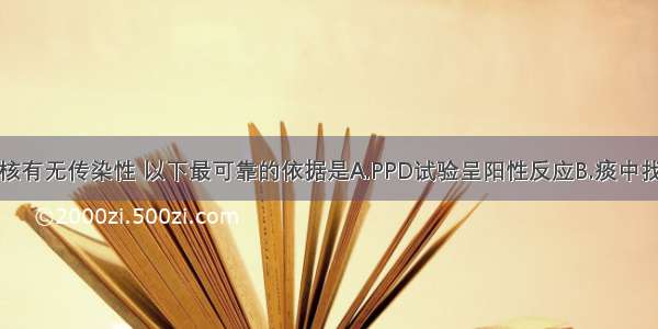 要判断肺结核有无传染性 以下最可靠的依据是A.PPD试验呈阳性反应B.痰中找到结核分枝