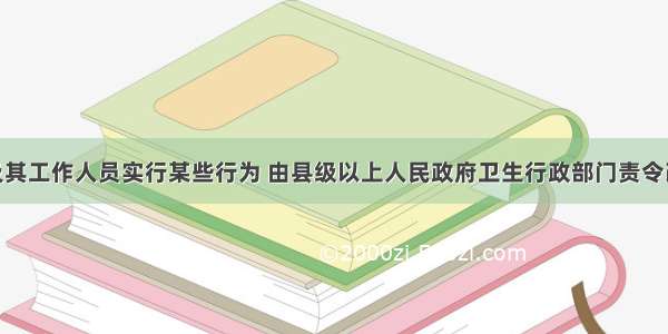 医疗机构及其工作人员实行某些行为 由县级以上人民政府卫生行政部门责令改正 对直接