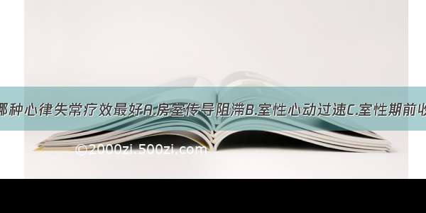 维拉帕米对哪种心律失常疗效最好A.房室传导阻滞B.室性心动过速C.室性期前收缩D.阵发性