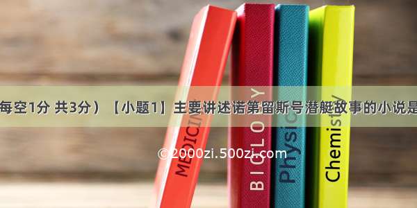 名著阅读（每空1分 共3分）【小题1】主要讲述诺第留斯号潜艇故事的小说是凡尔纳的代