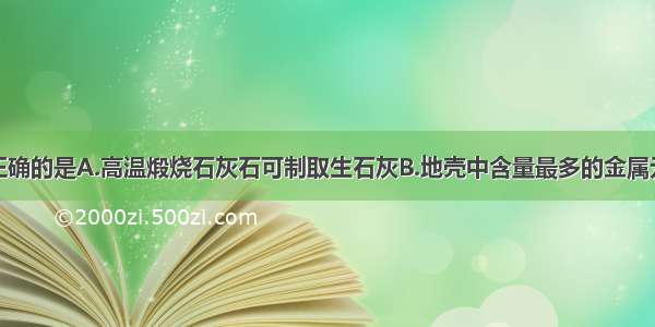 下列说法不正确的是A.高温煅烧石灰石可制取生石灰B.地壳中含量最多的金属元素是铁元素