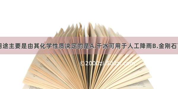 下列物质的用途主要是由其化学性质决定的是A.干冰可用于人工降雨B.金刚石可用来裁玻璃