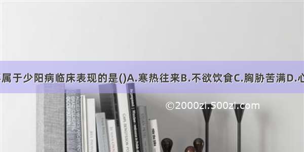 下列各项 不属于少阳病临床表现的是()A.寒热往来B.不欲饮食C.胸胁苦满D.心烦喜呕E.脉