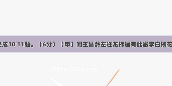 阅读诗歌 完成10 11题。（6分）【甲】闻王昌龄左迁龙标遥有此寄李白杨花落尽子规啼