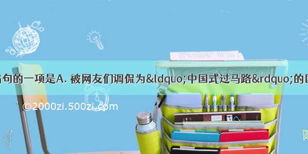 下列句子中 没有病句的一项是A. 被网友们调侃为“中国式过马路”的国人集体闯红灯现