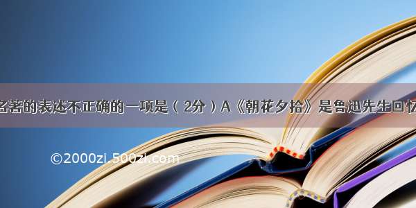 下列对文学名著的表述不正确的一项是（2分）A《朝花夕拾》是鲁迅先生回忆童年 少年和