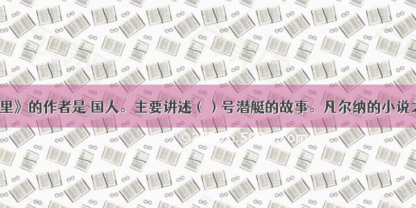 《海底两万里》的作者是 国人。主要讲述（）号潜艇的故事。凡尔纳的小说之所以拥有广