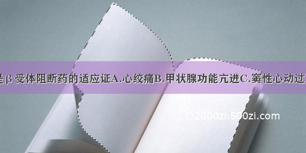 下列哪项不是β受体阻断药的适应证A.心绞痛B.甲状腺功能亢进C.窦性心动过速D.高血压E.