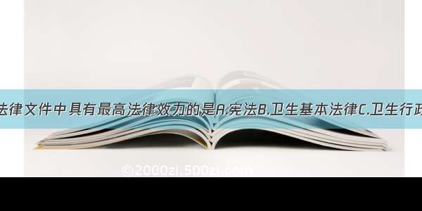 下列规范性法律文件中具有最高法律效力的是A.宪法B.卫生基本法律C.卫生行政法规D.卫生