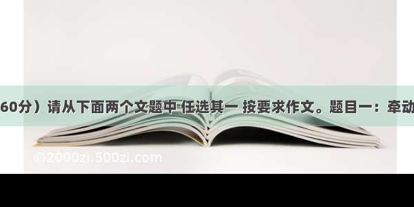 写作（满分60分）请从下面两个文题中 任选其一 按要求作文。题目一：牵动我的心要求