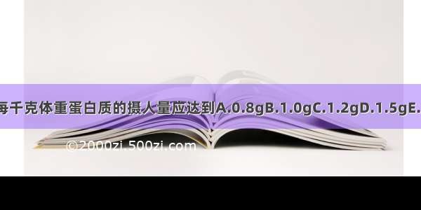 老年人每天每千克体重蛋白质的摄人量应达到A.0.8gB.1.0gC.1.2gD.1.5gE.1.8gABCDE