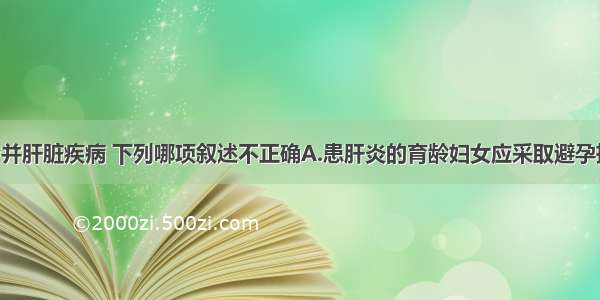 关于妊娠合并肝脏疾病 下列哪项叙述不正确A.患肝炎的育龄妇女应采取避孕措施 症状消