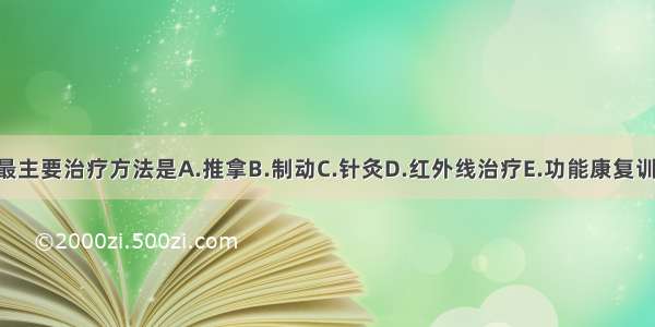 肩周炎的最主要治疗方法是A.推拿B.制动C.针灸D.红外线治疗E.功能康复训练ABCDE