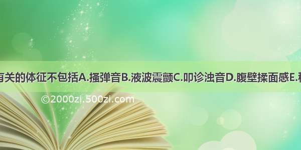 下列与腹水有关的体征不包括A.搔弹音B.液波震颤C.叩诊浊音D.腹壁揉面感E.移动性浊音阳