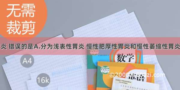 关于慢性胃炎 错误的是A.分为浅表性胃炎 慢性肥厚性胃炎和慢性萎缩性胃炎B.上腹部及