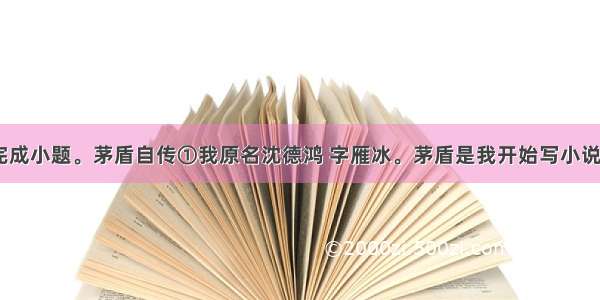 阅读语段 完成小题。茅盾自传①我原名沈德鸿 字雁冰。茅盾是我开始写小说时用的笔名