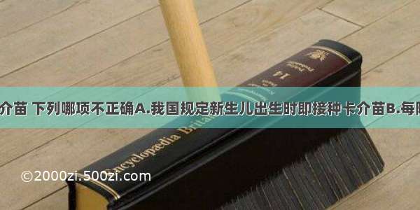 关于接种卡介苗 下列哪项不正确A.我国规定新生儿出生时即接种卡介苗B.每隔5年左右对