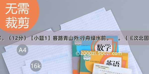 古诗文默写。（12分）【小题1】客路青山外 行舟绿水前。 　。（《次北固山下》）【