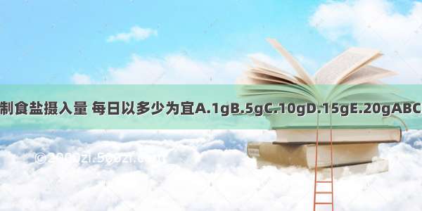 限制食盐摄入量 每日以多少为宜A.1gB.5gC.10gD.15gE.20gABCDE