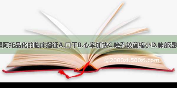 以下哪项不是阿托品化的临床指征A.口干B.心率加快C.瞳孔较前缩小D.肺部湿啰音消失E.皮