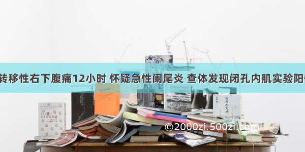 男 23岁 转移性右下腹痛12小时 怀疑急性阑尾炎 查体发现闭孔内肌实验阳性 其临床