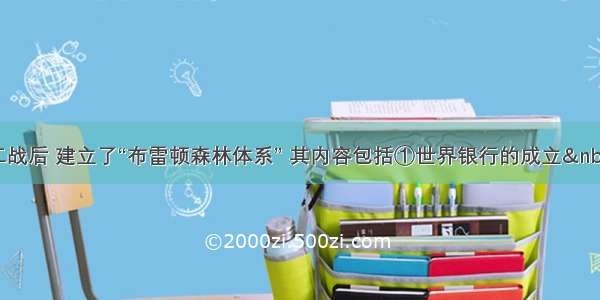 单选题二战后 建立了“布雷顿森林体系” 其内容包括①世界银行的成立&nbsp;&nbs