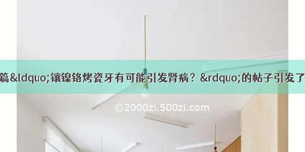 近日 天涯论坛上一篇“镶镍铬烤瓷牙有可能引发肾病？”的帖子引发了人们对镍铬烤瓷牙