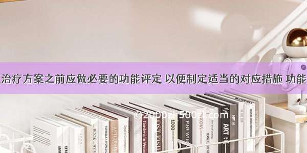 在制定康复治疗方案之前应做必要的功能评定 以便制定适当的对应措施 功能评定也是康