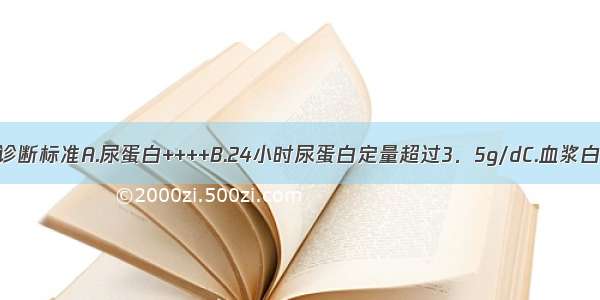 肾病综合征的诊断标准A.尿蛋白++++B.24小时尿蛋白定量超过3．5g/dC.血浆白蛋白低于30g