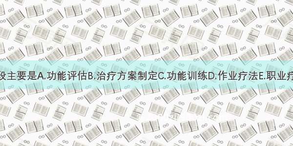 康复的手段主要是A.功能评估B.治疗方案制定C.功能训练D.作业疗法E.职业疗法ABCDE