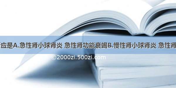 本病例诊断应是A.急性肾小球肾炎 急性肾功能衰竭B.慢性肾小球肾炎 急性肾功能衰竭C.