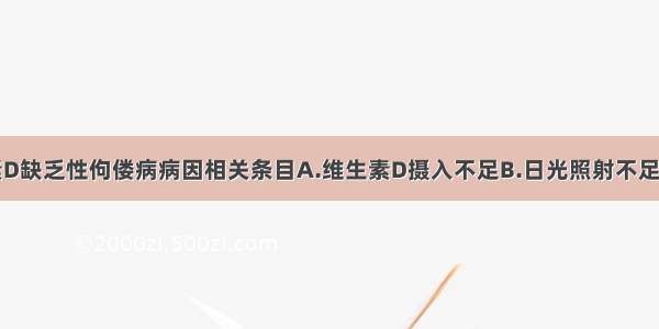 选择与维生素D缺乏性佝偻病病因相关条目A.维生素D摄入不足B.日光照射不足C.生长发育过