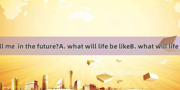 Could you tell me  in the future?A. what will life be likeB. what will life likeC. what li