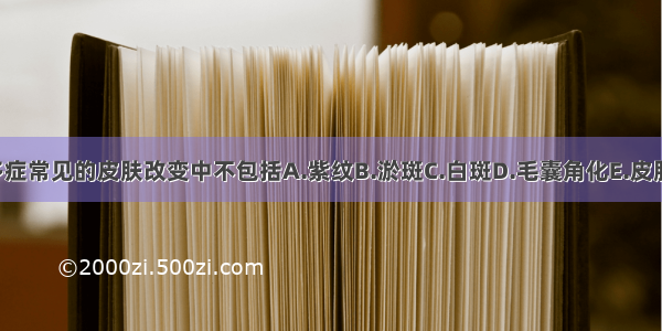 皮质醇增多症常见的皮肤改变中不包括A.紫纹B.淤斑C.白斑D.毛囊角化E.皮肤癣ABCDE