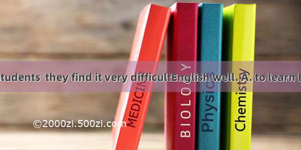 As for most students  they find it very difficultEnglish well. A. to learn B. learning C.