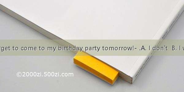 Don’t forget to come to my birthday party tomorrow!- .A. I don’t  B. I won’t  C. I