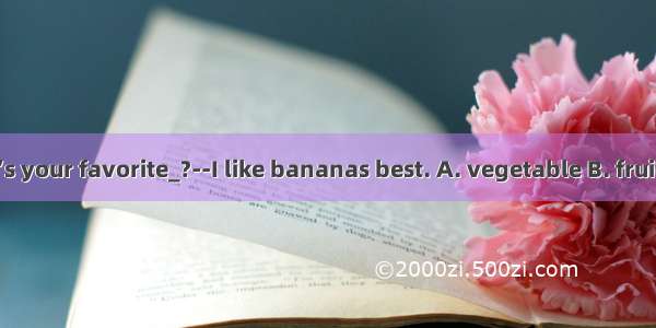 --Jenny  what’s your favorite_?--I like bananas best. A. vegetable B. fruit C  meat D. dri