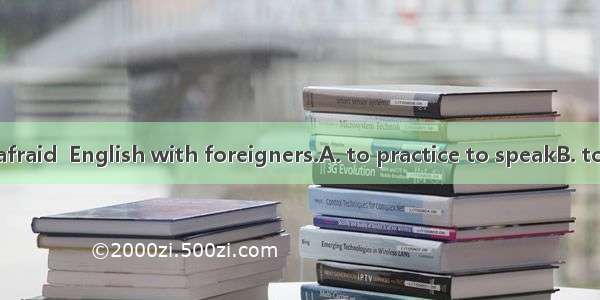 The student is afraid  English with foreigners.A. to practice to speakB. to practice speak