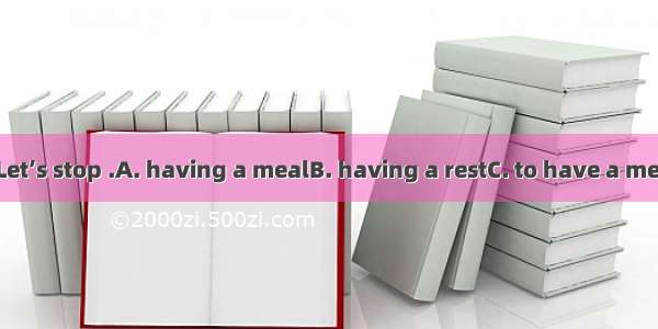 I’m tired now. Let’s stop .A. having a mealB. having a restC. to have a mealD. to have a r