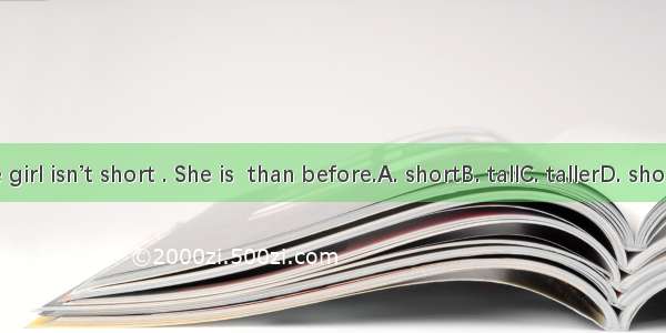 The girl isn’t short . She is  than before.A. shortB. tallC. tallerD. shorter