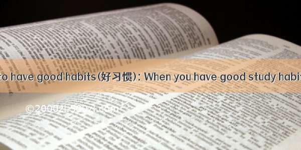 All students need to have good habits(好习惯): When you have good study habits  you learn thi