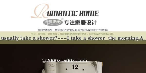 ---When do you usually take a shower?---I take a shower  the morning.A. atB. inC. onD. of