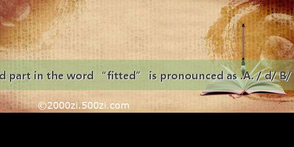 The underlined part in the word “fitted” is pronounced as .A. / d/ B/ Id/C. /t /D. /t I