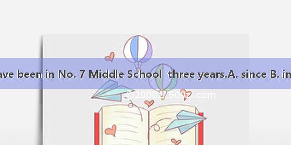 We have been in No. 7 Middle School  three years.A. since B. in C. for
