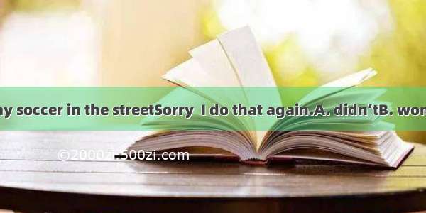 ---Don’t play soccer in the streetSorry  I do that again.A. didn’tB. won’tC. don’tD.