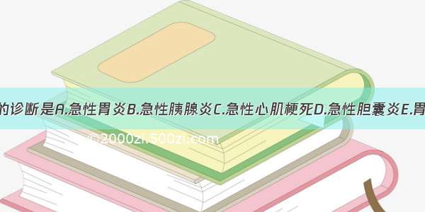 首先考虑的诊断是A.急性胃炎B.急性胰腺炎C.急性心肌梗死D.急性胆囊炎E.胃肠道穿孔