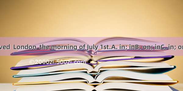 They arrived  London  the morning of July 1st.A. in; inB. on; inC. in; onD. at; on