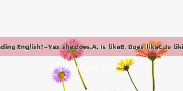 —Li Hong_ reading English?—Yes  she does.A. Is  likeB. Does  likeC. Is  likingD. Does  lik