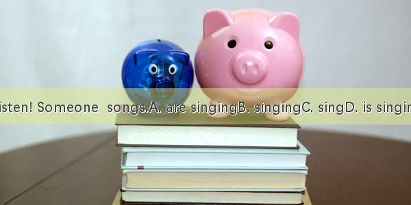 Listen! Someone  songs.A. are singingB. singingC. singD. is singing