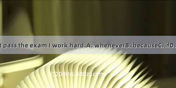 I won’t pass the exam I work hard.A. wheneverB. becauseC. ifD. unless